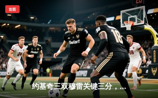 约基奇三双穆雷关键三分，掘金逆转森林狼总比分扳成2-2