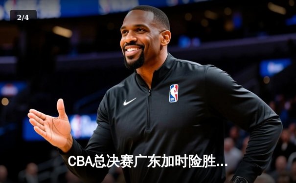 CBA总决赛广东加时险胜辽宁，易建联关键三分锁定胜局 - 2