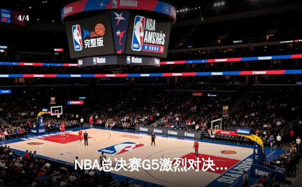 NBA总决赛G5激烈对决，湖人险胜绿军夺得赛点 - 4