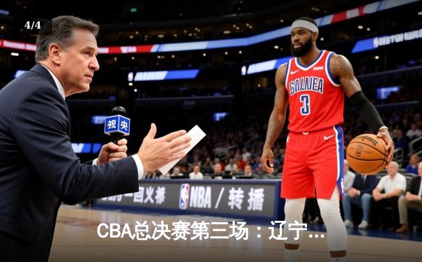 CBA总决赛第三场：辽宁本钢加时险胜新疆广汇 总比分2-1领先 - 4