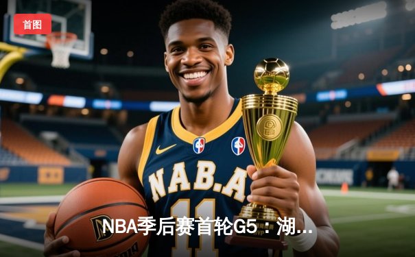 NBA季后赛首轮G5：湖人加时险胜勇士，詹姆斯砍下三双力挽狂澜