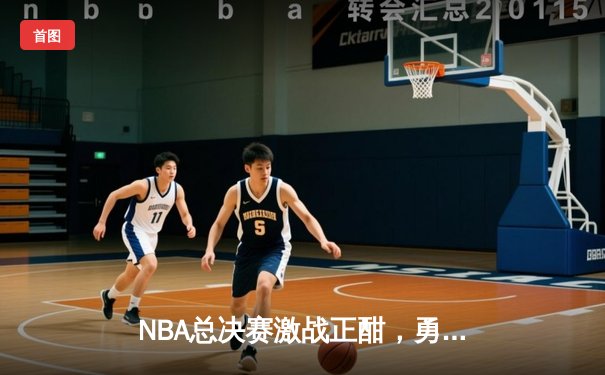 NBA总决赛激战正酣，勇士主场险胜凯尔特人扳平大比分