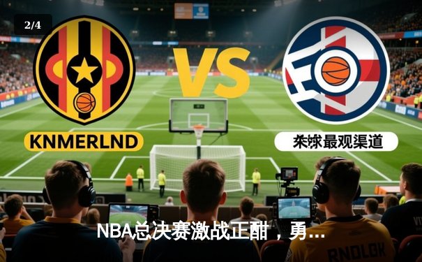 NBA总决赛激战正酣，勇士主场险胜凯尔特人扳平大比分 - 2