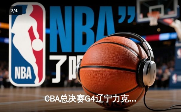 CBA总决赛G4辽宁力克新疆总分3-0 弗格34分赵继伟准三双 - 2