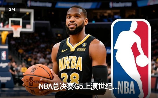 NBA总决赛G5上演世纪逆转！凯尔特人末节狂轰20-0攻势锁定冠军点 - 2