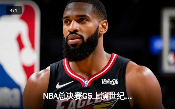 NBA总决赛G5上演世纪逆转！凯尔特人末节狂轰20-0攻势锁定冠军点 - 4