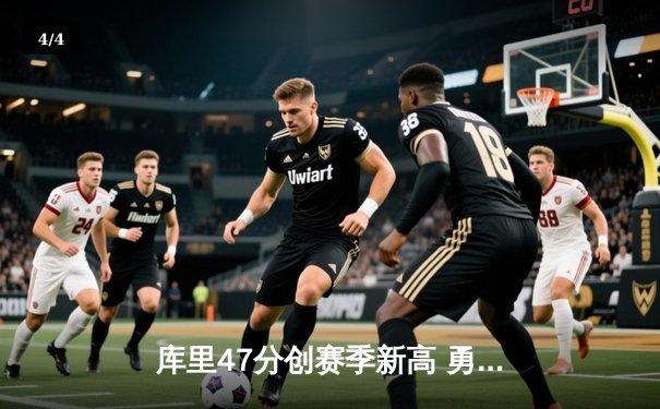 库里47分创赛季新高 勇士加时险胜绿军终结对手五连胜 - 4