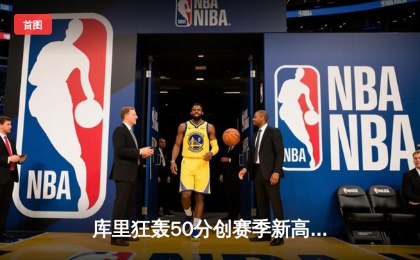 库里狂轰50分创赛季新高，勇士加时险胜国王迎五连胜