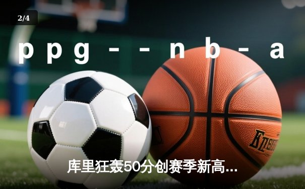 库里狂轰50分创赛季新高，勇士加时险胜国王迎五连胜 - 2
