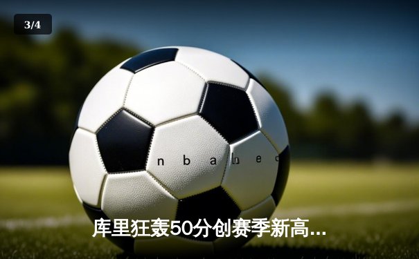 库里狂轰50分创赛季新高，勇士加时险胜国王迎五连胜 - 3