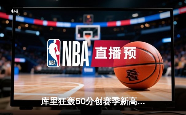 库里狂轰50分创赛季新高，勇士加时险胜国王迎五连胜 - 4