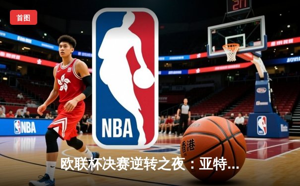 欧联杯决赛逆转之夜：亚特兰大3-0完胜勒沃库森，终结对手51场不败神话