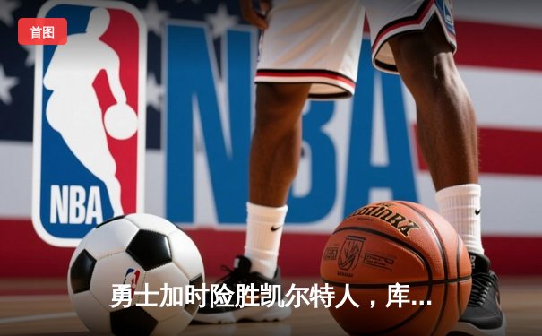 勇士加时险胜凯尔特人，库里狂砍43分刷新总决赛纪录