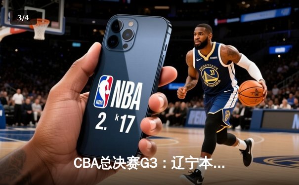 CBA总决赛G3：辽宁本钢逆转新疆伊力特，总比分3-0夺得赛点 - 3