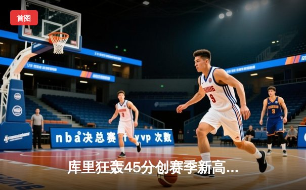 库里狂轰45分创赛季新高 勇士加时险胜凯尔特人重夺联盟第一