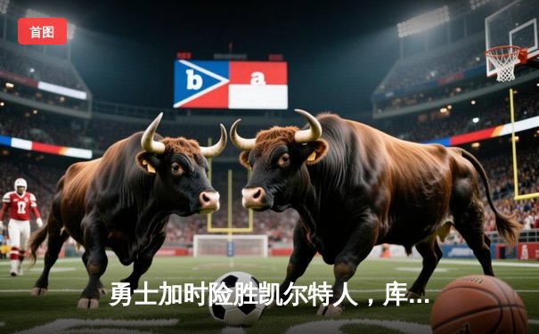 勇士加时险胜凯尔特人，库里狂砍43分上演三分雨