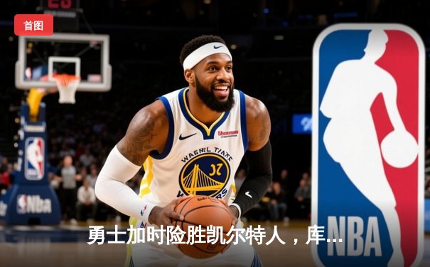 勇士加时险胜凯尔特人，库里狂砍43分上演三分雨