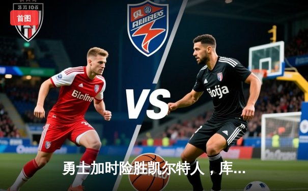 勇士加时险胜凯尔特人，库里狂砍43分上演三分雨奇迹