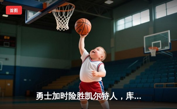 勇士加时险胜凯尔特人，库里狂砍43分上演三分雨奇迹