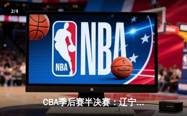 CBA季后赛半决赛：辽宁本钢加时险胜广东宏远，赵继伟砍下33分 - 2