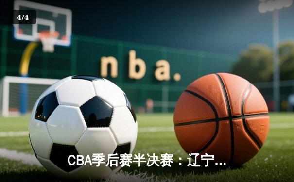 CBA季后赛半决赛：辽宁本钢加时险胜广东宏远，赵继伟砍下33分 - 4