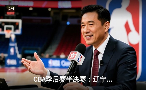 CBA季后赛半决赛：辽宁本钢加时险胜广东宏远，赵继伟砍下33分 - 2