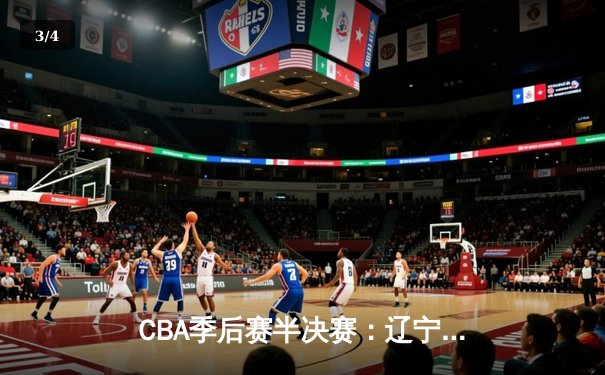 CBA季后赛半决赛：辽宁本钢加时险胜广东宏远，赵继伟砍下33分 - 3