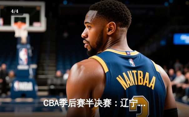 CBA季后赛半决赛：辽宁本钢加时险胜广东宏远，赵继伟砍下33分 - 4