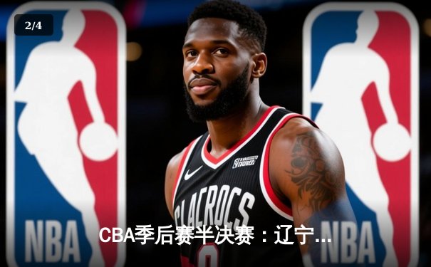 CBA季后赛半决赛：辽宁本钢加时险胜广东宏远，赵继伟砍下33分 - 2