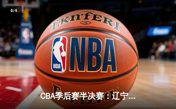 CBA季后赛半决赛：辽宁本钢加时险胜广东宏远，赵继伟砍下33分 - 4