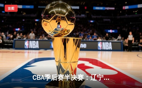 CBA季后赛半决赛：辽宁本钢加时险胜广东宏远，赵继伟砍下33分