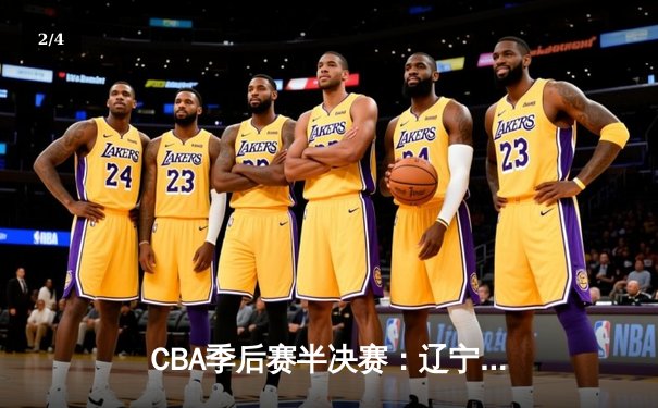 CBA季后赛半决赛：辽宁本钢加时险胜广东宏远，赵继伟砍下33分 - 2