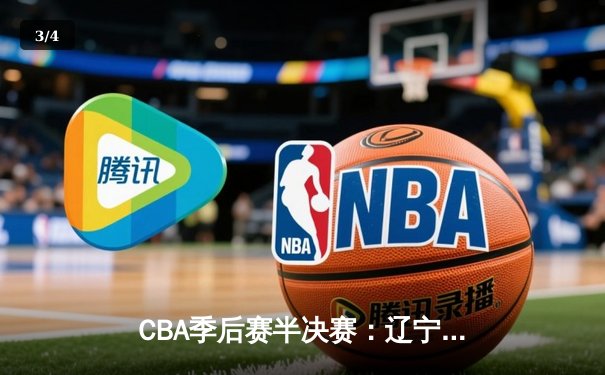 CBA季后赛半决赛：辽宁本钢加时险胜广东宏远，赵继伟砍下33分 - 3