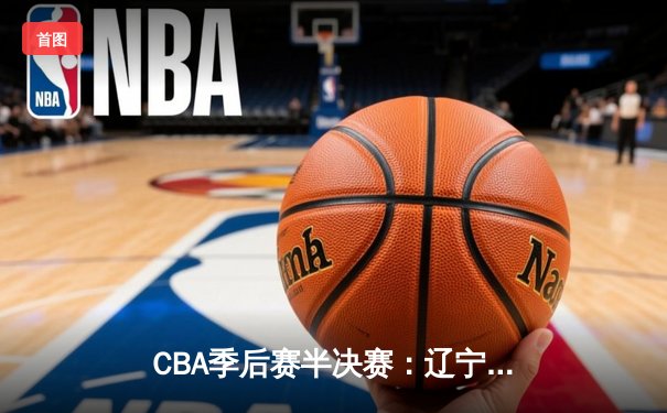 CBA季后赛半决赛：辽宁本钢加时险胜广东宏远，赵继伟砍下33分
