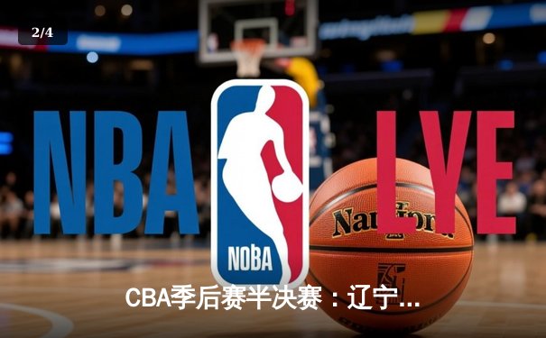 CBA季后赛半决赛：辽宁本钢加时险胜广东宏远，赵继伟砍下33分 - 2