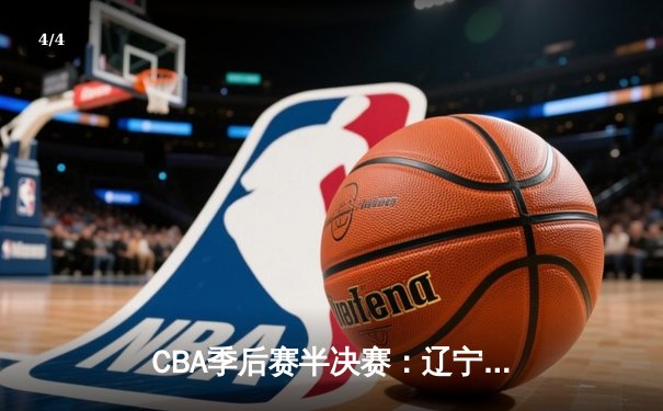 CBA季后赛半决赛：辽宁本钢加时险胜广东宏远，赵继伟砍下33分 - 4