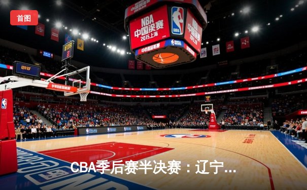 CBA季后赛半决赛：辽宁本钢加时险胜广东宏远，赵继伟砍下33分
