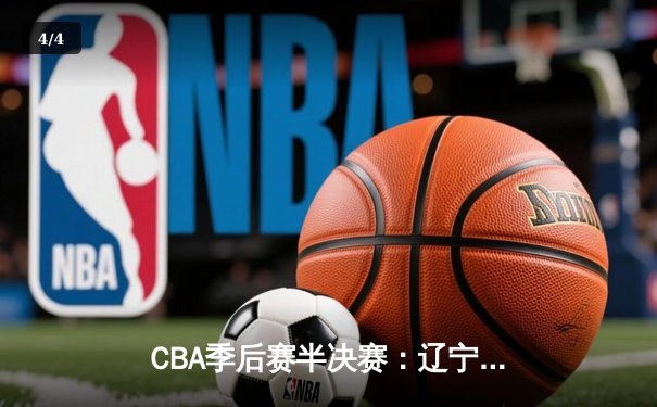 CBA季后赛半决赛：辽宁本钢加时险胜广东宏远，赵继伟砍下33分 - 4