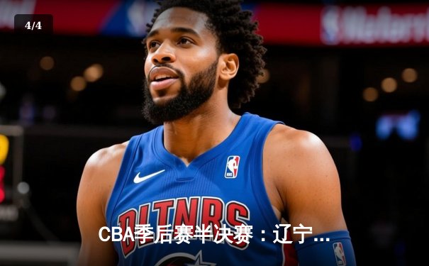 CBA季后赛半决赛：辽宁本钢加时险胜广东宏远，赵继伟砍下35分 - 4