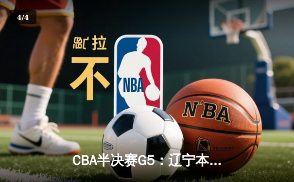 CBA半决赛G5：辽宁本钢加时险胜广东宏远 赵继伟33分率队挺进总决赛 - 4