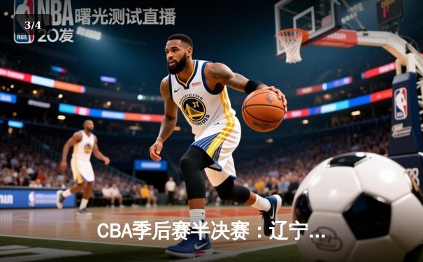 CBA季后赛半决赛：辽宁本钢加时险胜广东宏远，赵继伟砍下35分 - 3