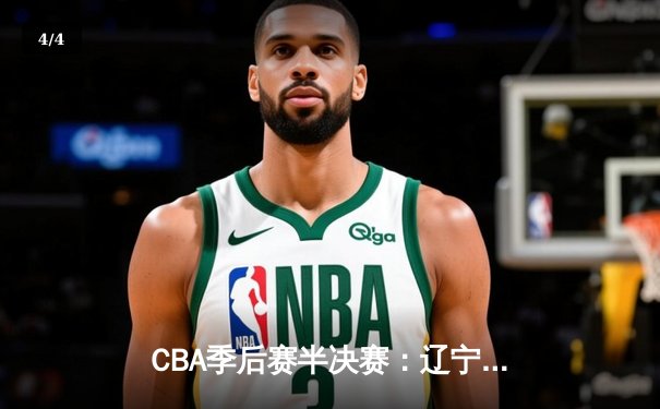 CBA季后赛半决赛：辽宁本钢加时险胜广东宏远，赵继伟砍下35分 - 4