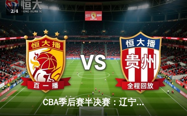 CBA季后赛半决赛：辽宁本钢加时险胜广东宏远，赵继伟砍下35分 - 2