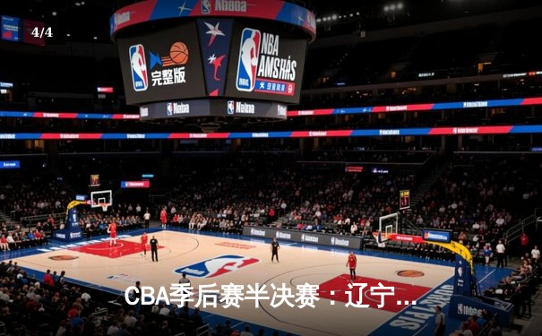 CBA季后赛半决赛：辽宁本钢加时险胜广东宏远，赵继伟砍下35分 - 4