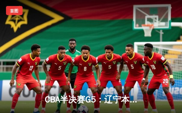 CBA半决赛G5：辽宁本钢加时逆转广东宏远 赵继伟砍35分创生涯新高