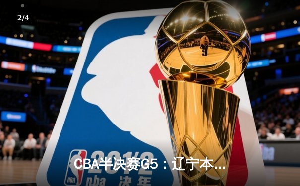 CBA半决赛G5：辽宁本钢加时逆转广东宏远 赵继伟砍35分创生涯新高 - 2