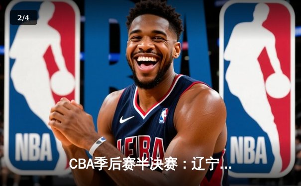 CBA季后赛半决赛：辽宁本钢加时险胜广东宏远，赵继伟砍下35分 - 2