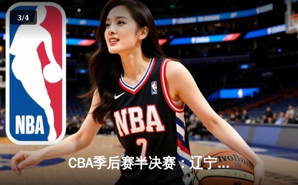 CBA季后赛半决赛：辽宁本钢加时险胜广东宏远，赵继伟砍下35分 - 3