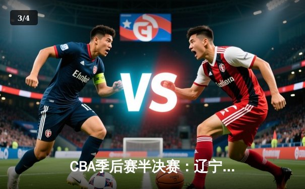 CBA季后赛半决赛：辽宁本钢加时险胜广东宏远 总比分2-1领先 - 3