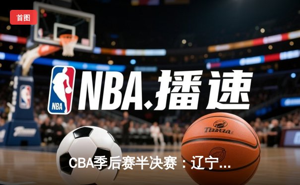 CBA季后赛半决赛：辽宁本钢加时险胜广东宏远，赵继伟砍下35分